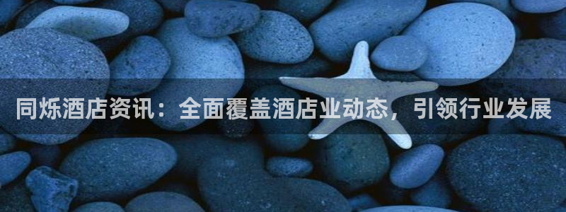 williamhill官方登录网址|同烁酒店资讯：全面覆盖酒